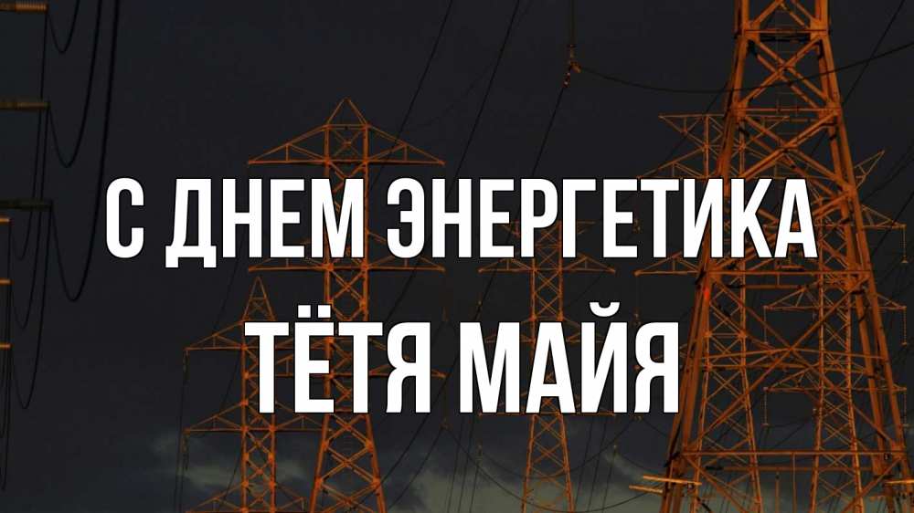 Открытка на каждый день с именем, Тётя-Майя С днем энергетика ночь, лэп Прикольная открытка с пожеланием онлайн скачать бесплатно 