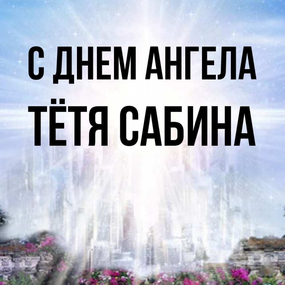 Открытка на каждый день с именем, Тётя-Сабина С днем ангела небесный свет Прикольная открытка с пожеланием онлайн скачать бесплатно 