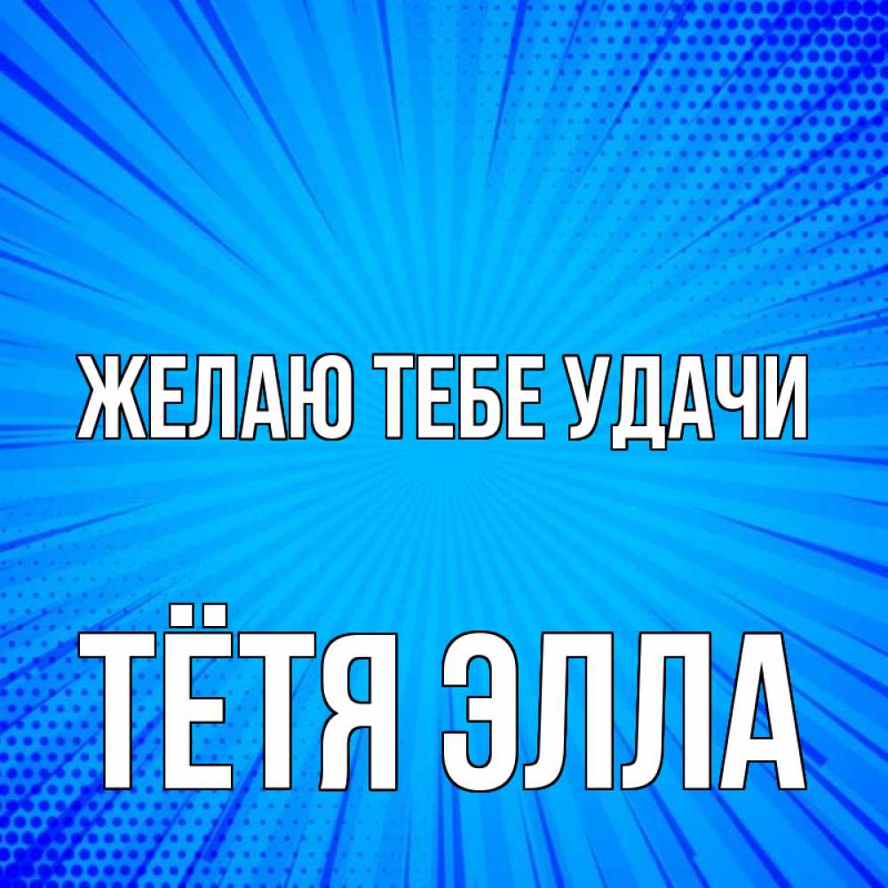 Открытка на каждый день с именем, Тётя-Элла Желаю тебе удачи на удачу Прикольная открытка с пожеланием онлайн скачать бесплатно 