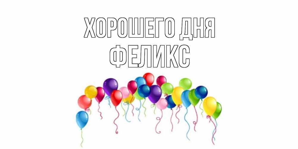 Открытка на каждый день с именем, Феликс Хорошего дня открытка с шариками Прикольная открытка с пожеланием онлайн скачать бесплатно 