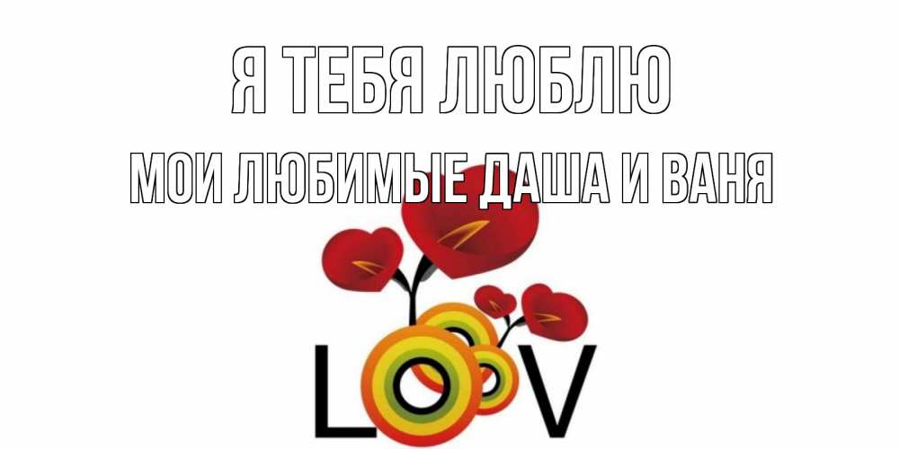 Открытка на каждый день с именем, Мои-любимые-Даша-и-Ваня Я тебя люблю цветы Прикольная открытка с пожеланием онлайн скачать бесплатно 
