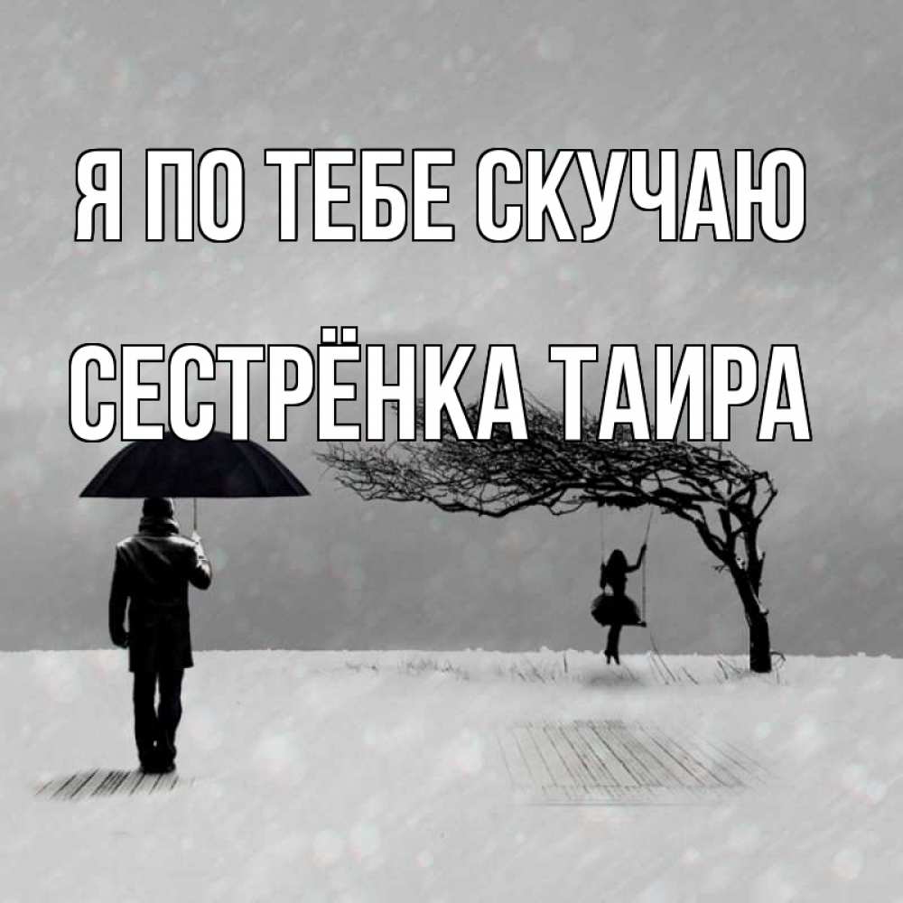 Открытка на каждый день с именем, Сестрёнка-Таира Я по тебе скучаю мужчина с зонтом Прикольная открытка с пожеланием онлайн скачать бесплатно 