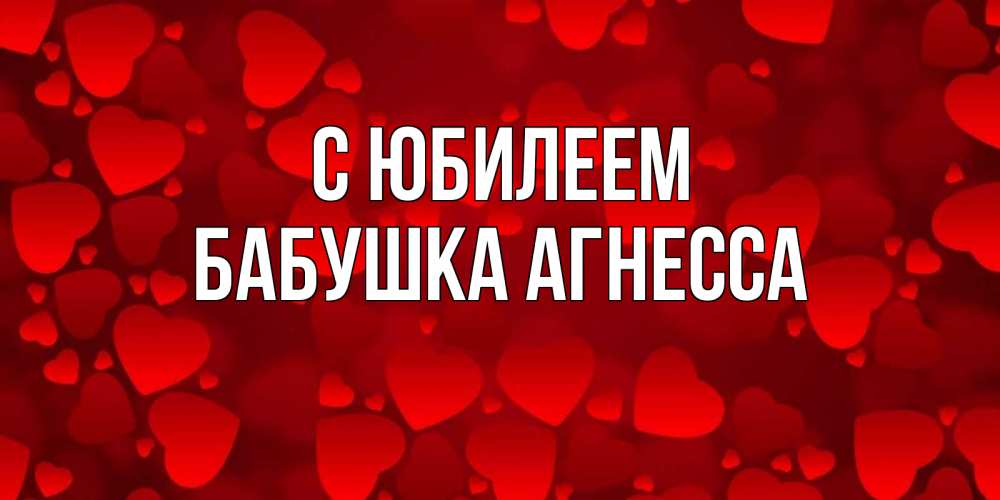 Открытка на каждый день с именем, Бабушка-Агнесса С юбилеем прекрасные сердечки на открытке с красным фоном Прикольная открытка с пожеланием онлайн скачать бесплатно 
