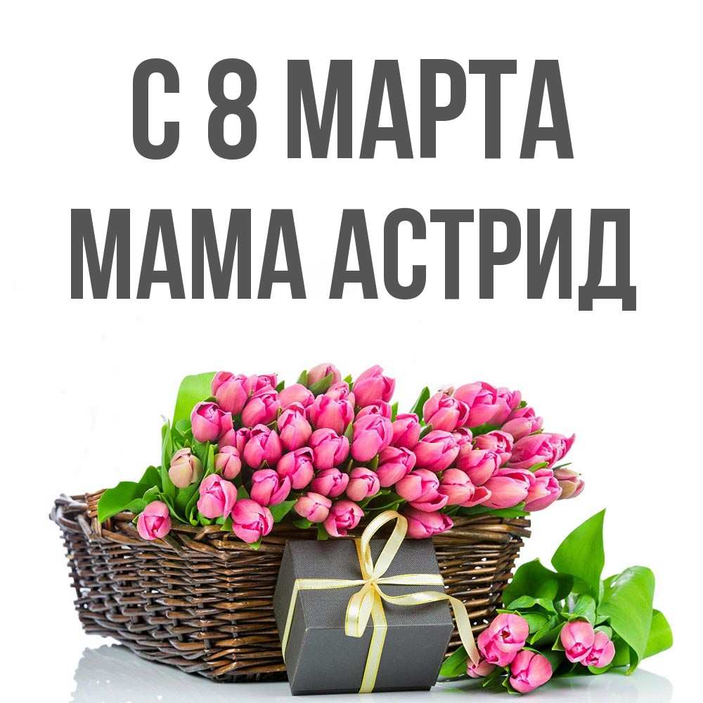 Открытка на каждый день с именем, Мама-Астрид С 8 марта цветы Прикольная открытка с пожеланием онлайн скачать бесплатно 