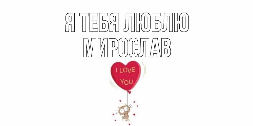 Открытка на каждый день с именем, Мирослав Я тебя люблю кот, сердце Прикольная открытка с пожеланием онлайн скачать бесплатно 