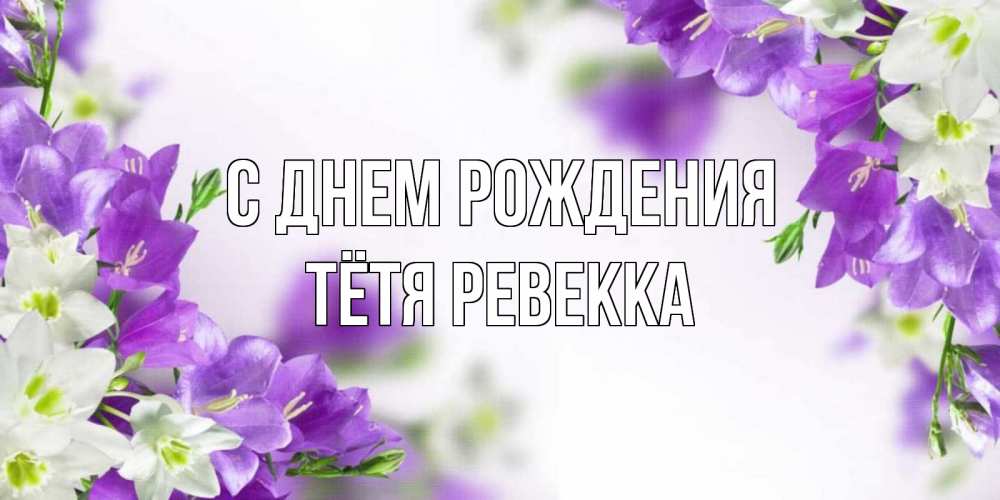 Открытка на каждый день с именем, Тётя-Ревекка С днем рождения открытка на день рождения с сиреневыми цветами Прикольная открытка с пожеланием онлайн скачать бесплатно 