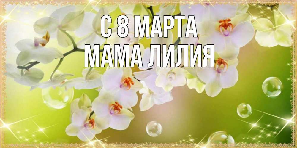 Открытка на каждый день с именем, Мама-Лилия С 8 марта открытка с цветами на международный женский день Прикольная открытка с пожеланием онлайн скачать бесплатно 