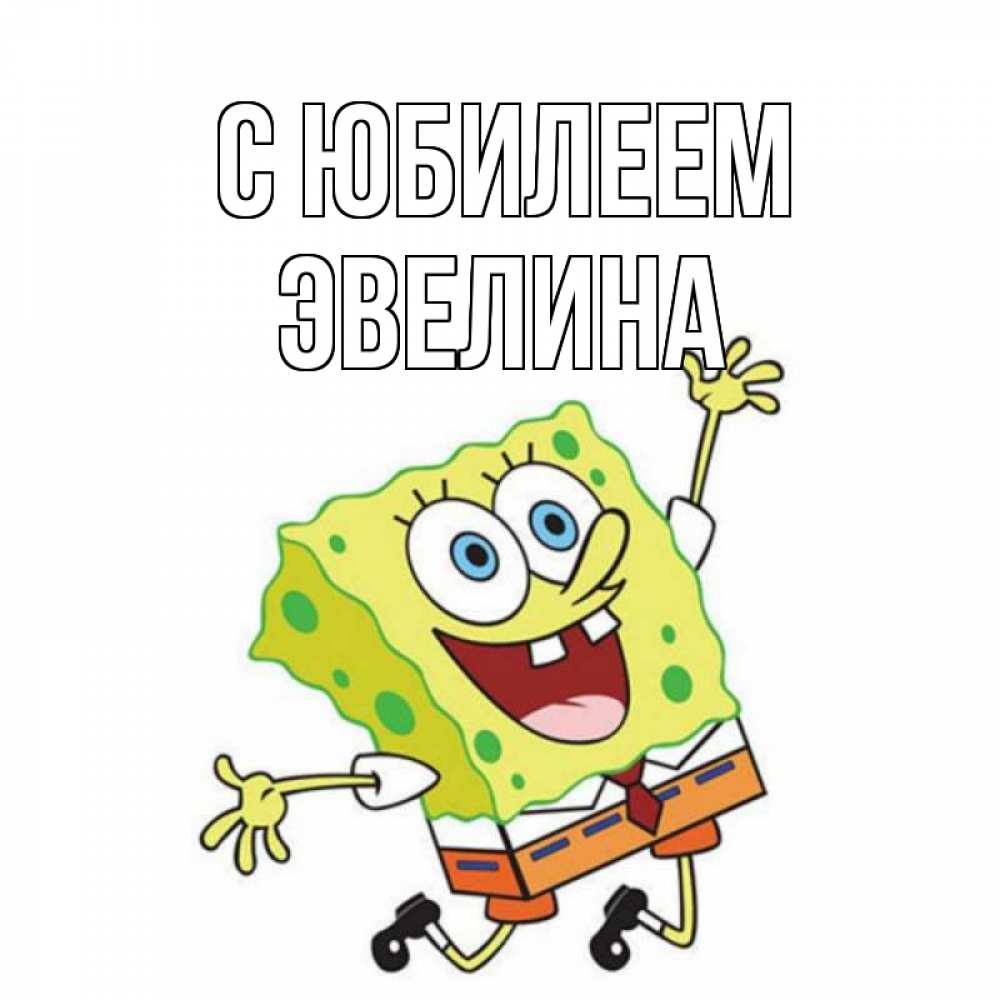 Открытка на каждый день с именем, Эвелина С юбилеем губка боб Прикольная открытка с пожеланием онлайн скачать бесплатно 