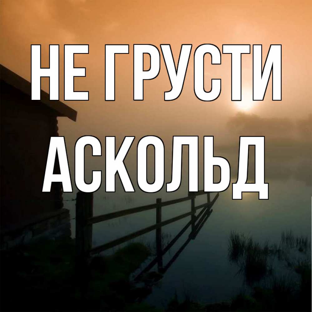 Открытка на каждый день с именем, Аскольд Не грусти дом у озера Прикольная открытка с пожеланием онлайн скачать бесплатно 