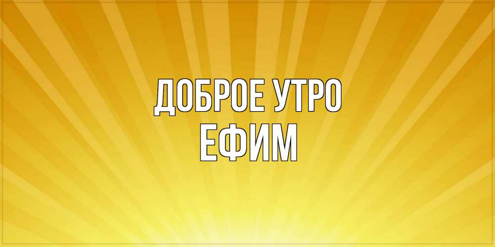 Открытка на каждый день с именем, Ефим Доброе утро пожелания доброго утра Прикольная открытка с пожеланием онлайн скачать бесплатно 