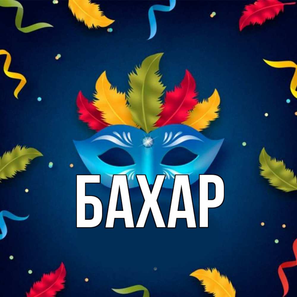 Открытка на каждый день с именем, Бахар Главная маска Прикольная открытка с пожеланием онлайн скачать бесплатно 