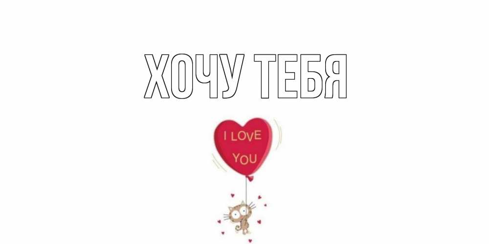 Открытка на каждый день с именем, Хочу-тебя Главная кот, сердце Прикольная открытка с пожеланием онлайн скачать бесплатно 
