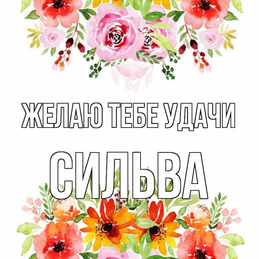 Открытка на каждый день с именем, Сильва Желаю тебе удачи открытка с цветами акварелью Прикольная открытка с пожеланием онлайн скачать бесплатно 
