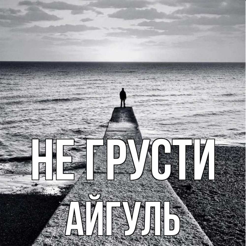 Открытка на каждый день с именем, Айгуль Не грусти море Прикольная открытка с пожеланием онлайн скачать бесплатно 