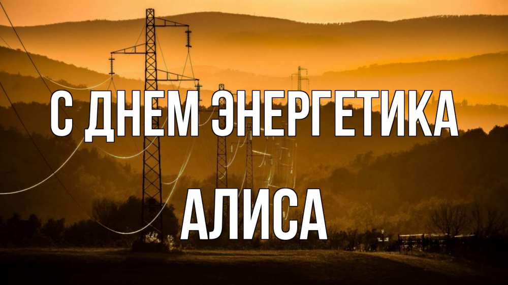 Открытка на каждый день с именем, Алиса С днем энергетика ЛЭП провода горы закат Прикольная открытка с пожеланием онлайн скачать бесплатно 