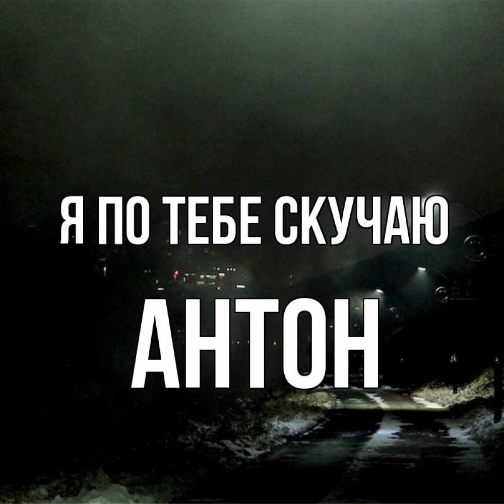 Открытка на каждый день с именем, Антон Я по тебе скучаю окраина города Прикольная открытка с пожеланием онлайн скачать бесплатно 