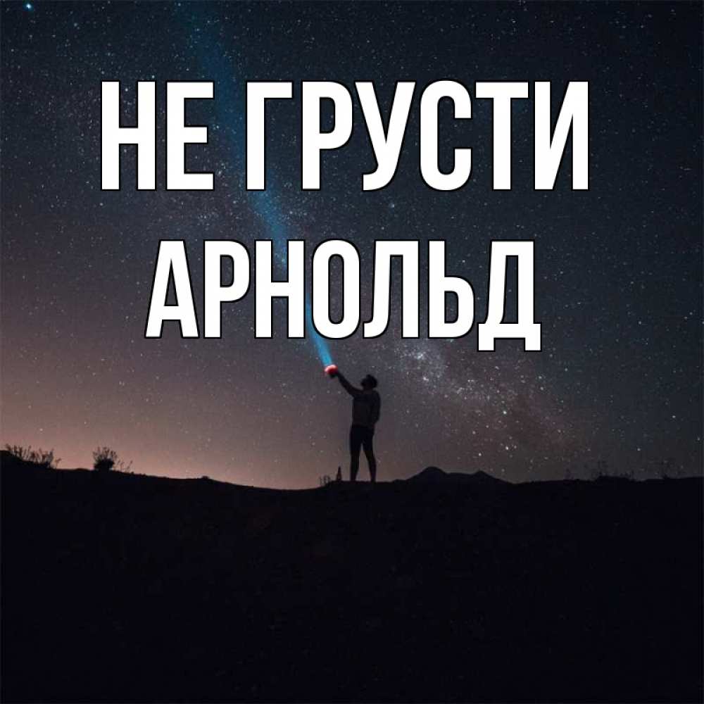 Открытка на каждый день с именем, Арнольд Не грусти луч света и млечный путь Прикольная открытка с пожеланием онлайн скачать бесплатно 