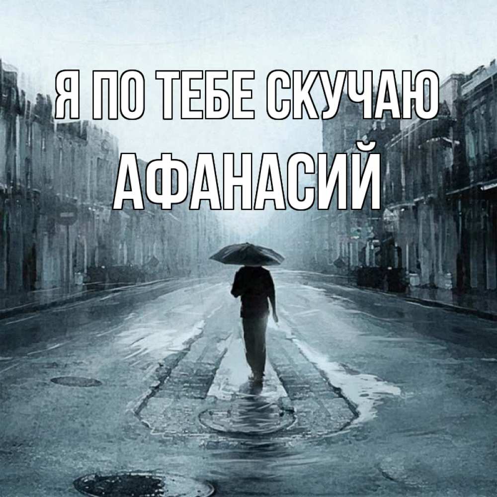 Открытка на каждый день с именем, Афанасий Я по тебе скучаю мне плохо без тебя Прикольная открытка с пожеланием онлайн скачать бесплатно 
