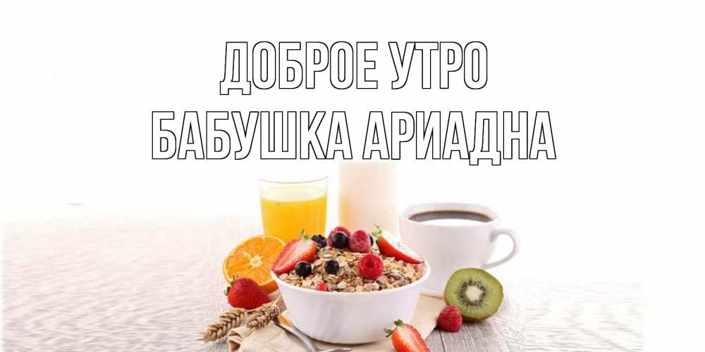 Открытка на каждый день с именем, Бабушка-Ариадна Доброе утро открытка с пожеланием добрейшего утречка Прикольная открытка с пожеланием онлайн скачать бесплатно 
