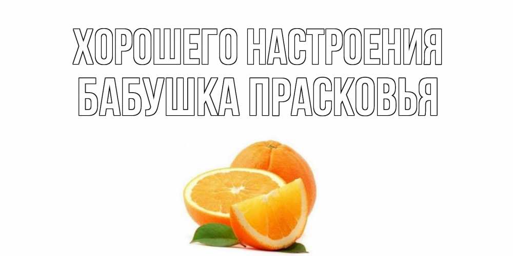 Открытка на каждый день с именем, Бабушка-Прасковья Хорошего настроения мандарин Прикольная открытка с пожеланием онлайн скачать бесплатно 