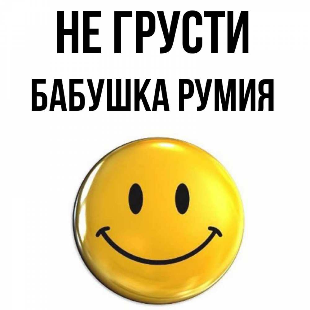 Открытка на каждый день с именем, Бабушка-Румия Не грусти триде смайл Прикольная открытка с пожеланием онлайн скачать бесплатно 