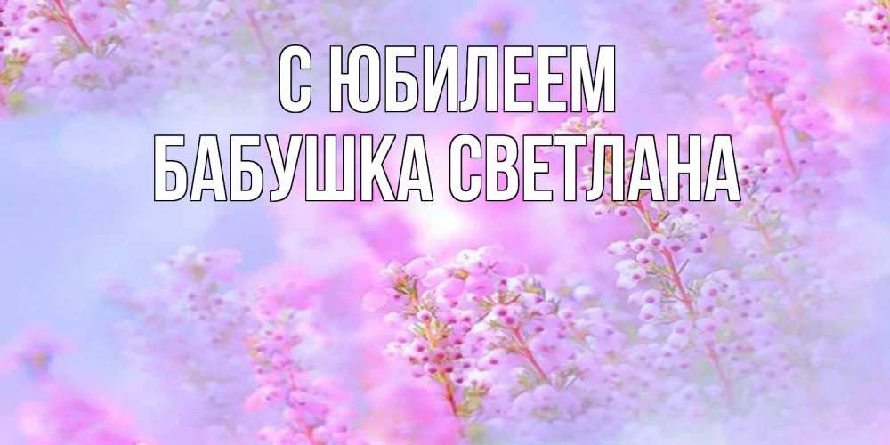 Открытка на каждый день с именем, Бабушка-Светлана С юбилеем красивая открытка с мелкими цветами Прикольная открытка с пожеланием онлайн скачать бесплатно 