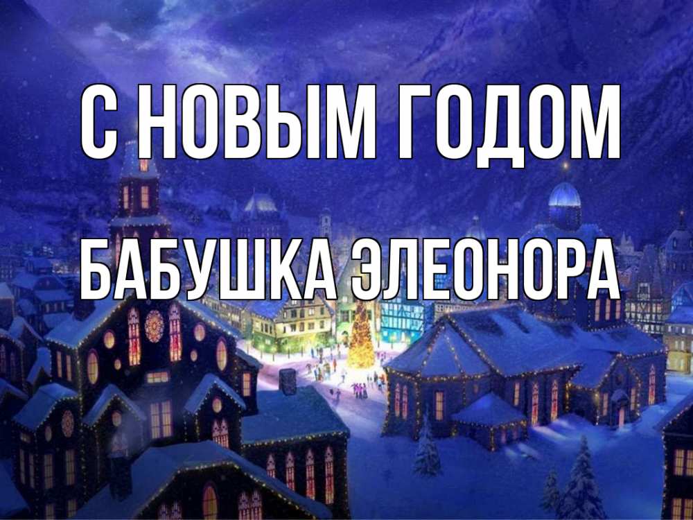 Открытка на каждый день с именем, Бабушка-Элеонора С новым годом новый год Прикольная открытка с пожеланием онлайн скачать бесплатно 