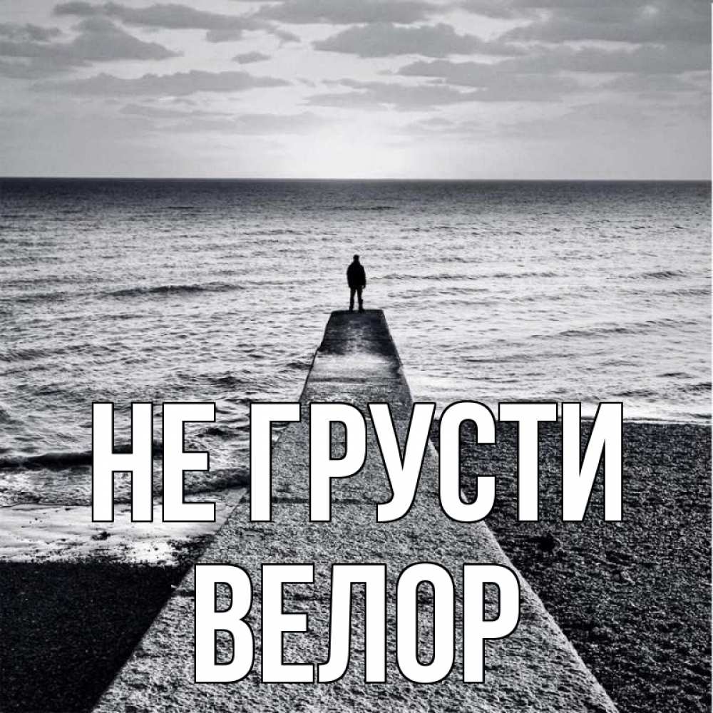 Открытка на каждый день с именем, Велор Не грусти море Прикольная открытка с пожеланием онлайн скачать бесплатно 