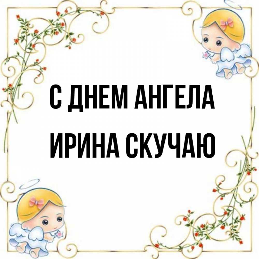 Открытка на каждый день с именем, Ирина-СКУЧАЮ С днем ангела девочки ангелы Прикольная открытка с пожеланием онлайн скачать бесплатно 