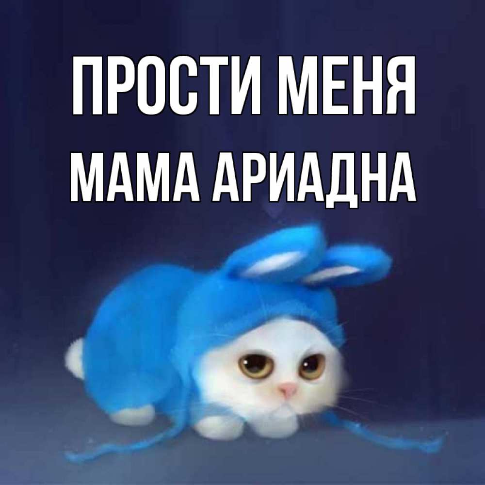 Открытка на каждый день с именем, Мама-Ариадна Прости меня невинный котозай просит прощения Прикольная открытка с пожеланием онлайн скачать бесплатно 