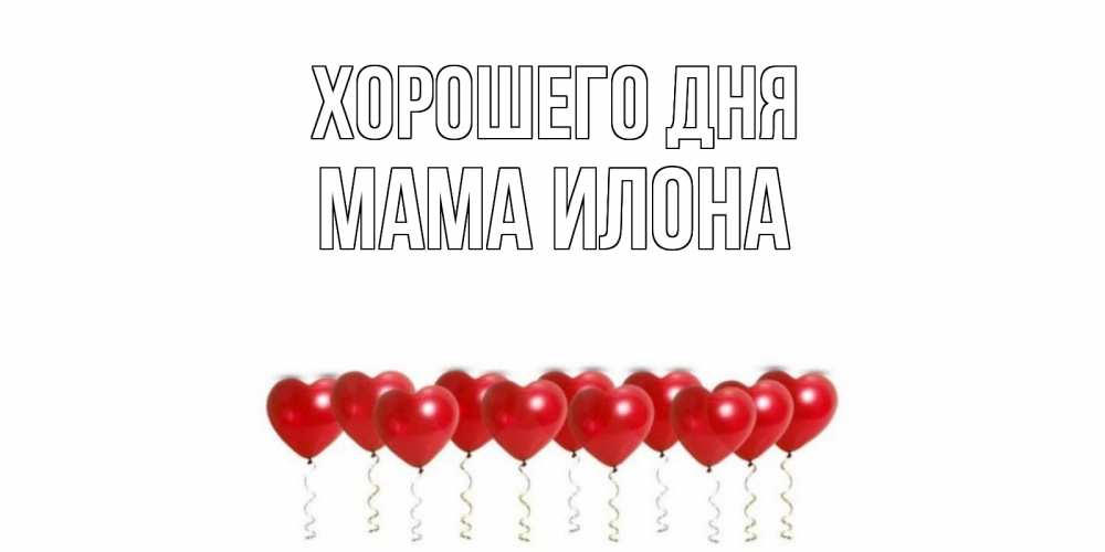 Открытка на каждый день с именем, Мама-Илона Хорошего дня пожелание прекрасного дня Прикольная открытка с пожеланием онлайн скачать бесплатно 