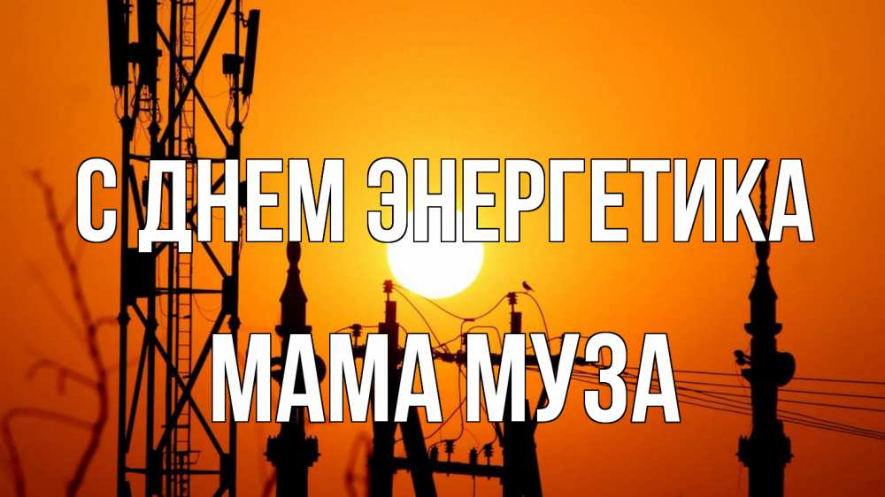 Открытка на каждый день с именем, Мама-Муза С днем энергетика закат,  электроэнергия, энергетик Прикольная открытка с пожеланием онлайн скачать бесплатно 