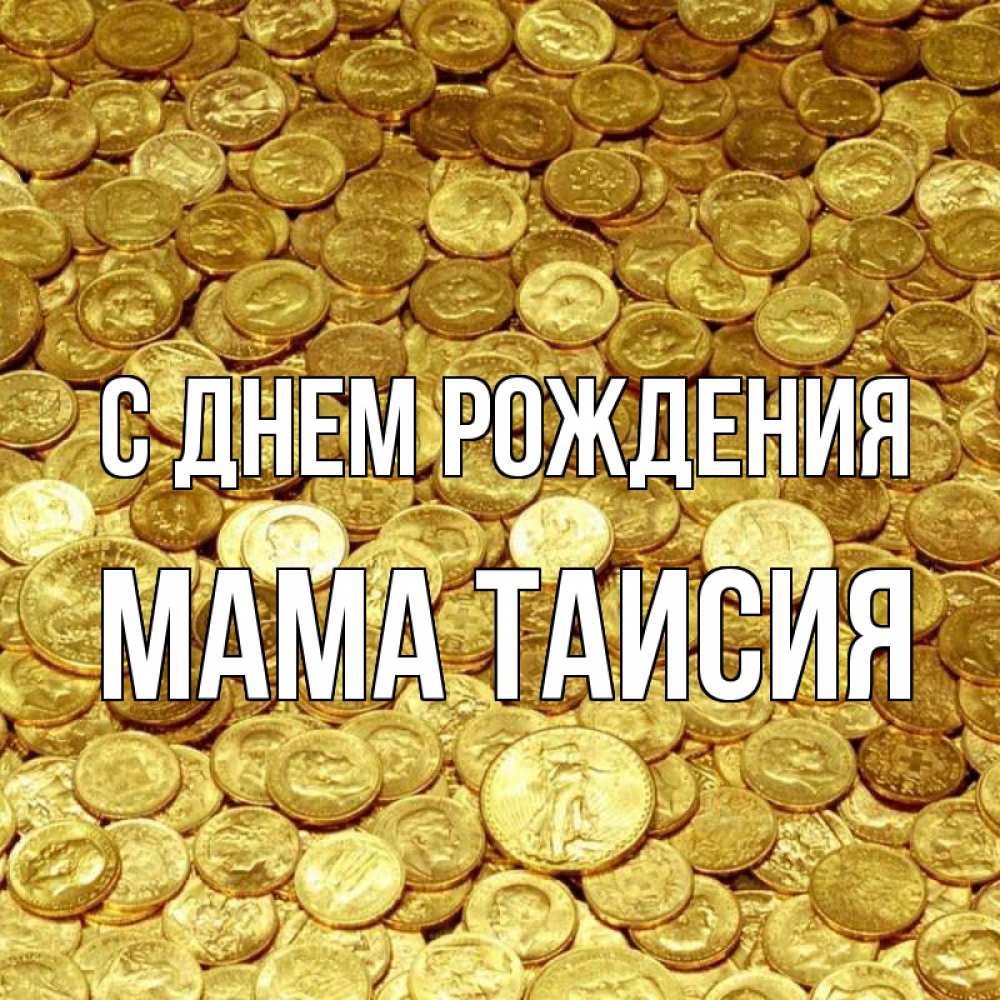 Открытка на каждый день с именем, Мама-Таисия С днем рождения с пожеланием разбогатеть Прикольная открытка с пожеланием онлайн скачать бесплатно 