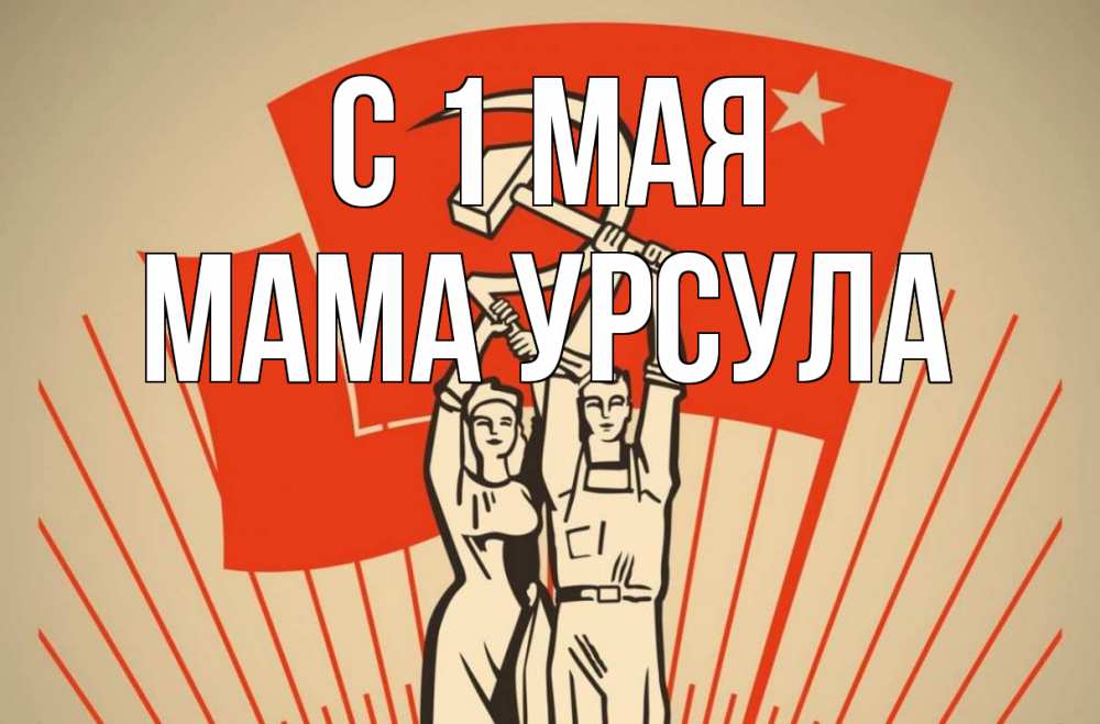 Открытка на каждый день с именем, Мама-Урсула С 1 мая С 1 мая Прикольная открытка с пожеланием онлайн скачать бесплатно 