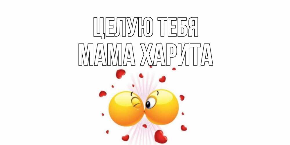 Открытка на каждый день с именем, Мама-Харита Целую тебя поцелуй Прикольная открытка с пожеланием онлайн скачать бесплатно 
