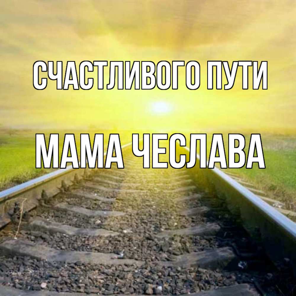 Открытка на каждый день с именем, Мама-Чеслава Счастливого пути красивая железная дорога Прикольная открытка с пожеланием онлайн скачать бесплатно 