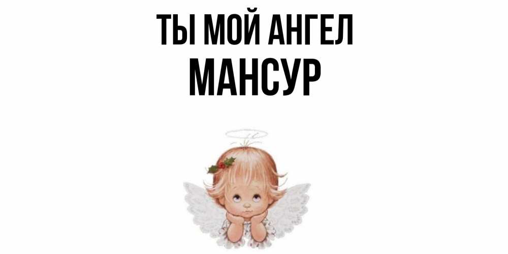 Открытка на каждый день с именем, Мансур Ты мой ангел ангел Прикольная открытка с пожеланием онлайн скачать бесплатно 