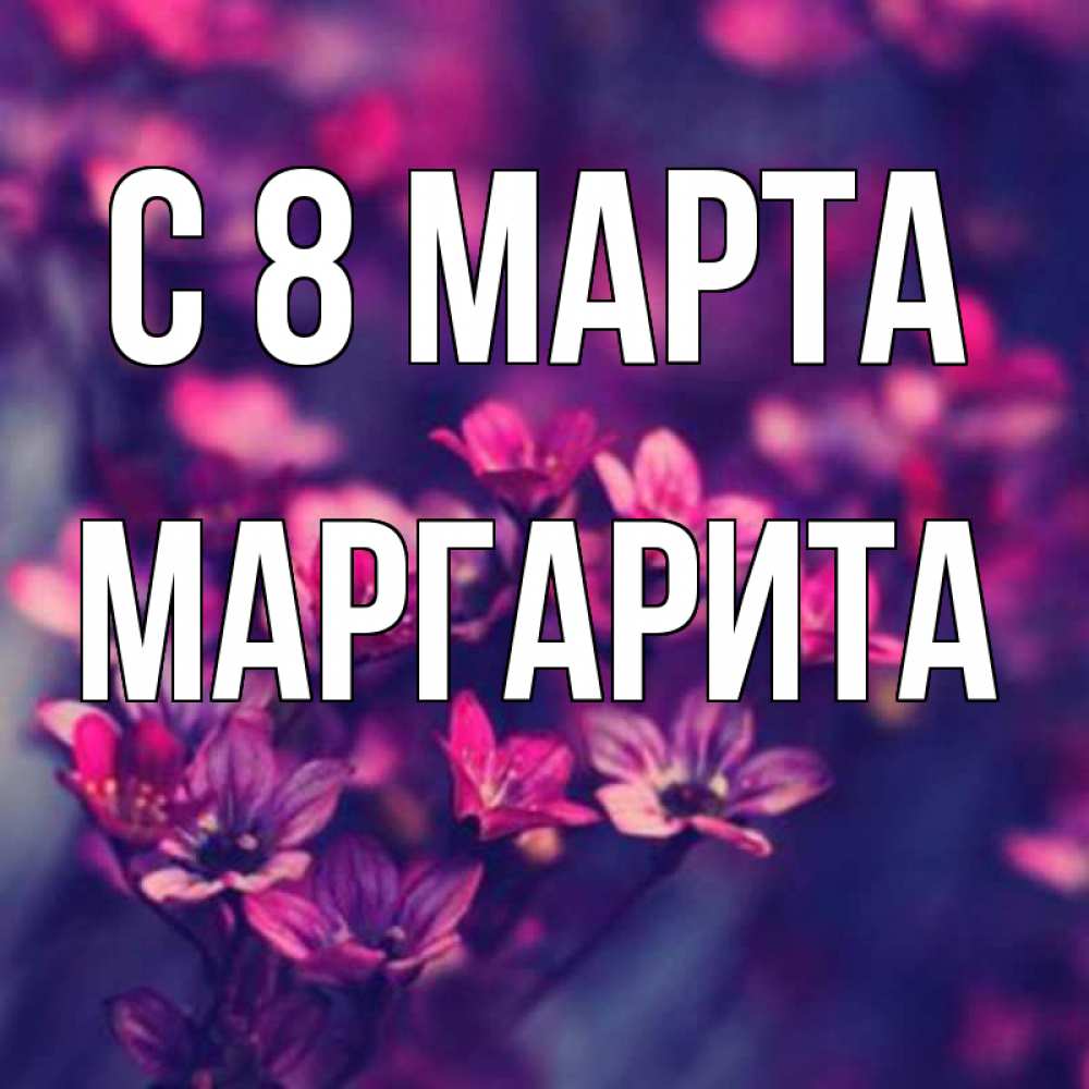 Открытка на каждый день с именем, Маргарита С 8 МАРТА небольшие цветы 1 Прикольная открытка с пожеланием онлайн скачать бесплатно 