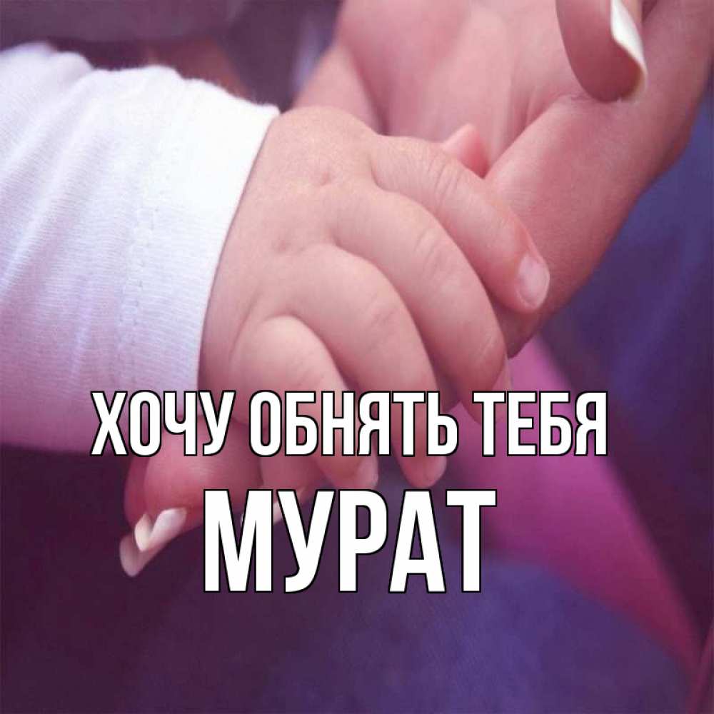 Открытка на каждый день с именем, Мурат Хочу обнять тебя мама с ребенком Прикольная открытка с пожеланием онлайн скачать бесплатно 