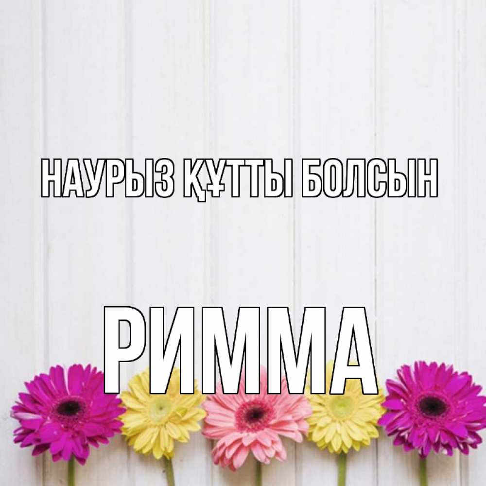 Открытка на каждый день с именем, Римма Наурыз құтты болсын женщинам 1 Прикольная открытка с пожеланием онлайн скачать бесплатно 