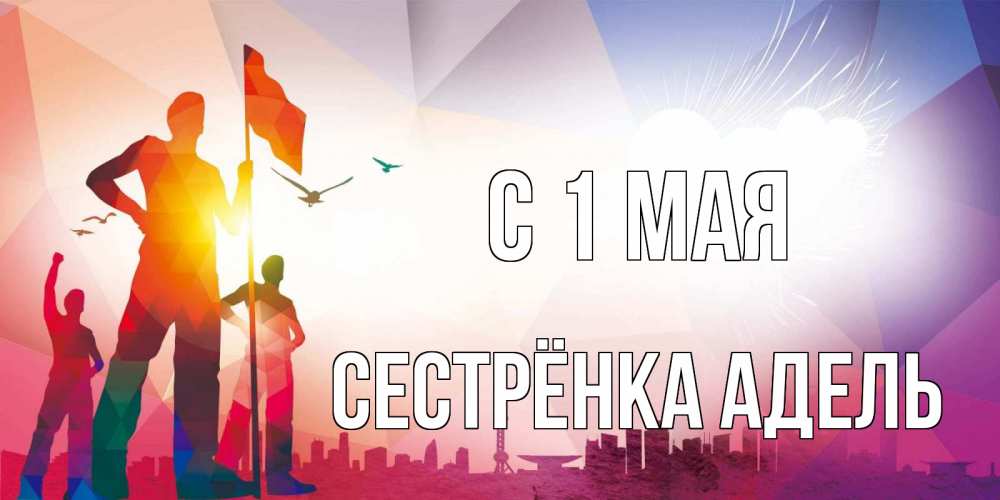 Открытка на каждый день с именем, Сестрёнка-Адель С 1 мая С 1 мая Прикольная открытка с пожеланием онлайн скачать бесплатно 