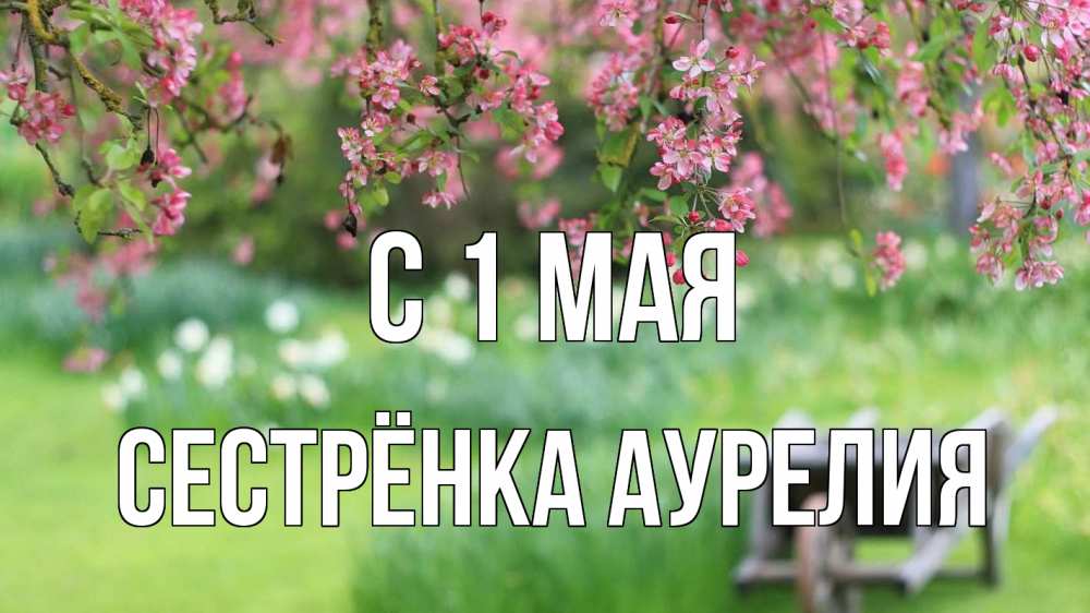 Открытка на каждый день с именем, Сестрёнка-Аурелия С 1 мая С 1 мая Прикольная открытка с пожеланием онлайн скачать бесплатно 
