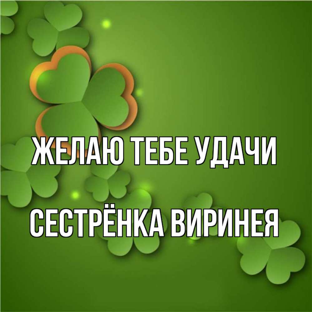 Открытка на каждый день с именем, Сестрёнка-Виринея Желаю тебе удачи много трехлистных листочков клевера Прикольная открытка с пожеланием онлайн скачать бесплатно 