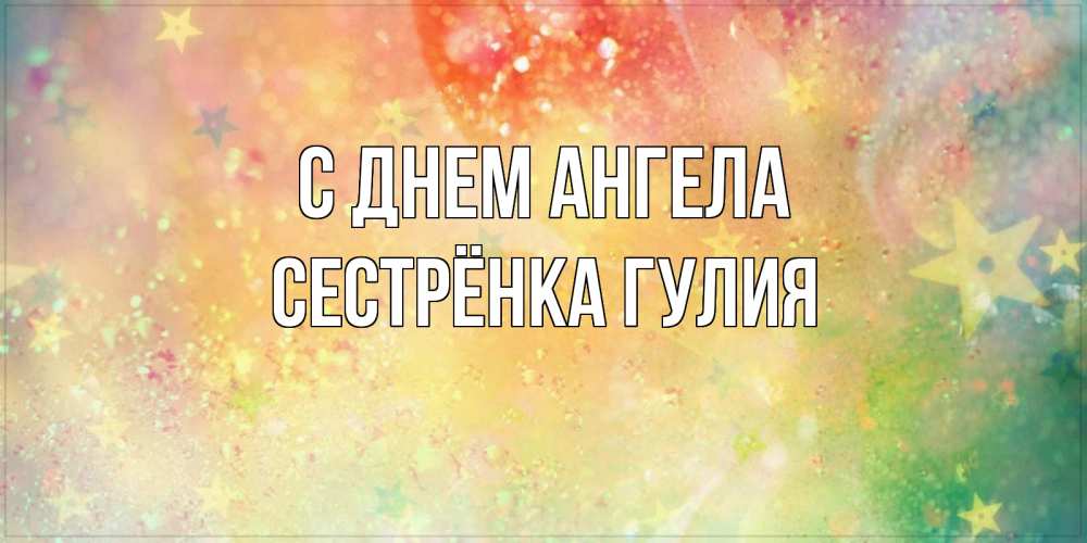 Открытка на каждый день с именем, Сестрёнка-Гулия С днем ангела оранжево зеленая тема Прикольная открытка с пожеланием онлайн скачать бесплатно 