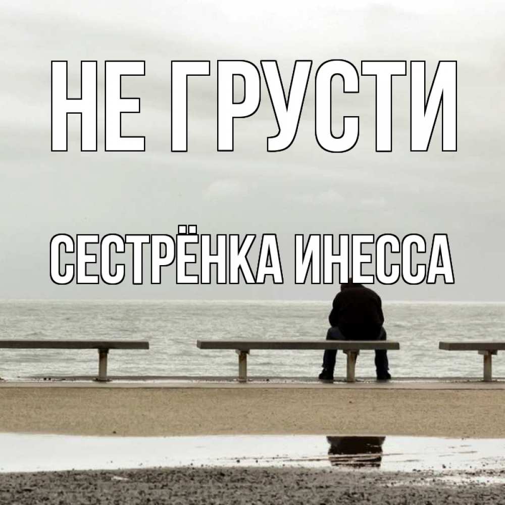 Открытка на каждый день с именем, Сестрёнка-Инесса Не грусти вода Прикольная открытка с пожеланием онлайн скачать бесплатно 