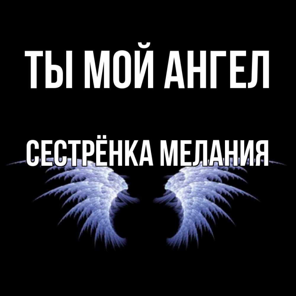 Открытка на каждый день с именем, Сестрёнка-Мелания Ты мой ангел ангельские крылья на черном фоне Прикольная открытка с пожеланием онлайн скачать бесплатно 