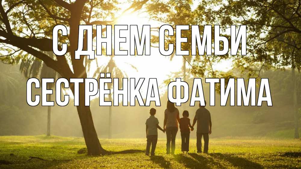 Открытка на каждый день с именем, Сестрёнка-Фатима С днем семьи с днем семьи Прикольная открытка с пожеланием онлайн скачать бесплатно 