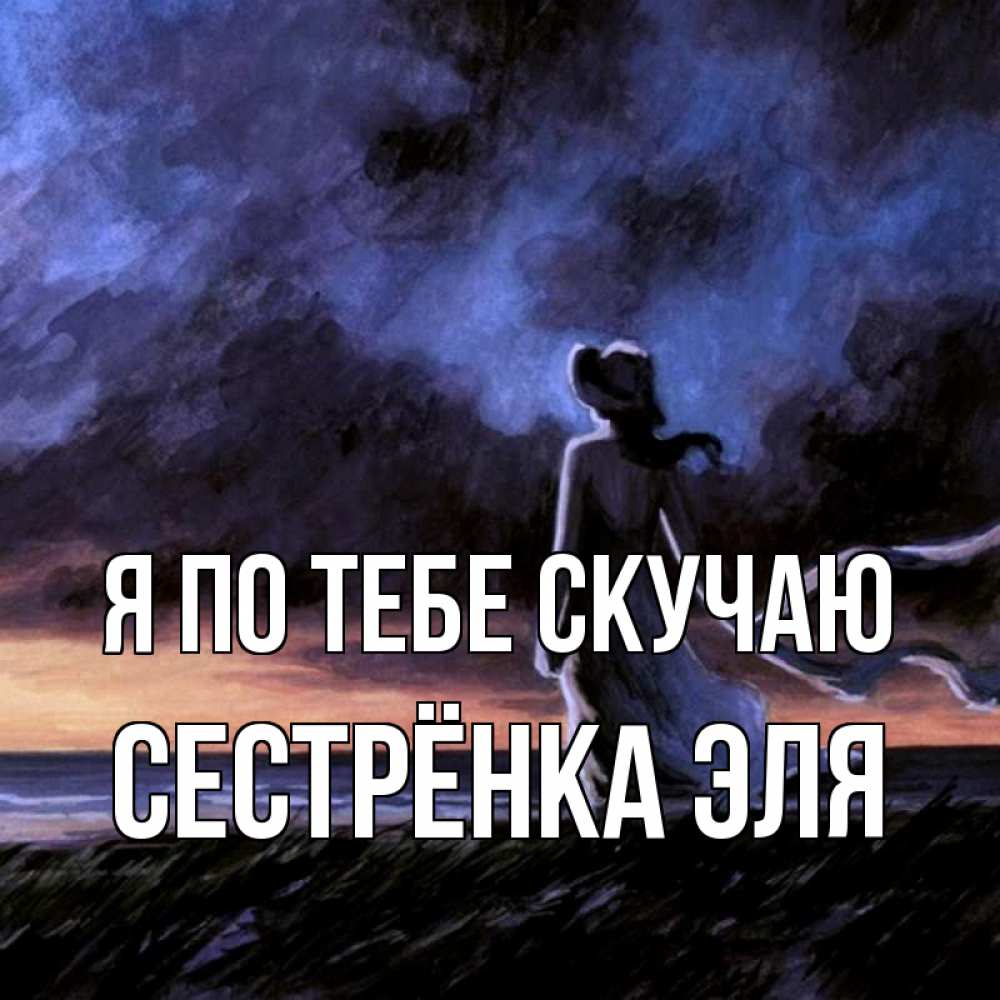 Открытка на каждый день с именем, Сестрёнка-Эля Я по тебе скучаю тут 2 Прикольная открытка с пожеланием онлайн скачать бесплатно 