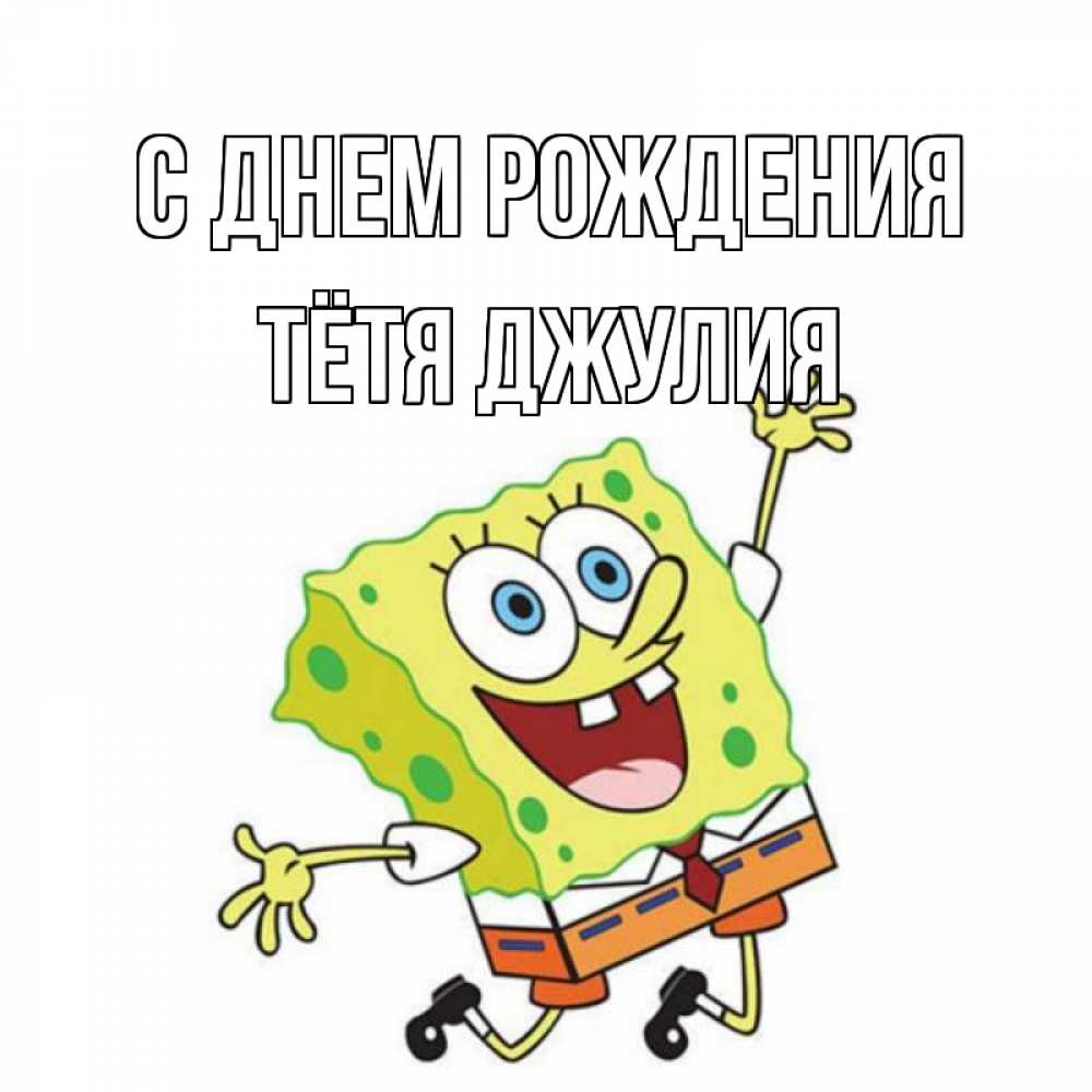 Открытка на каждый день с именем, Тётя-Джулия С днем рождения губка боб Прикольная открытка с пожеланием онлайн скачать бесплатно 