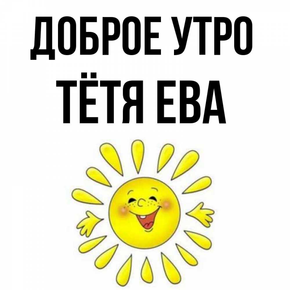Открытка на каждый день с именем, Тётя-Ева Доброе утро улыбка Прикольная открытка с пожеланием онлайн скачать бесплатно 
